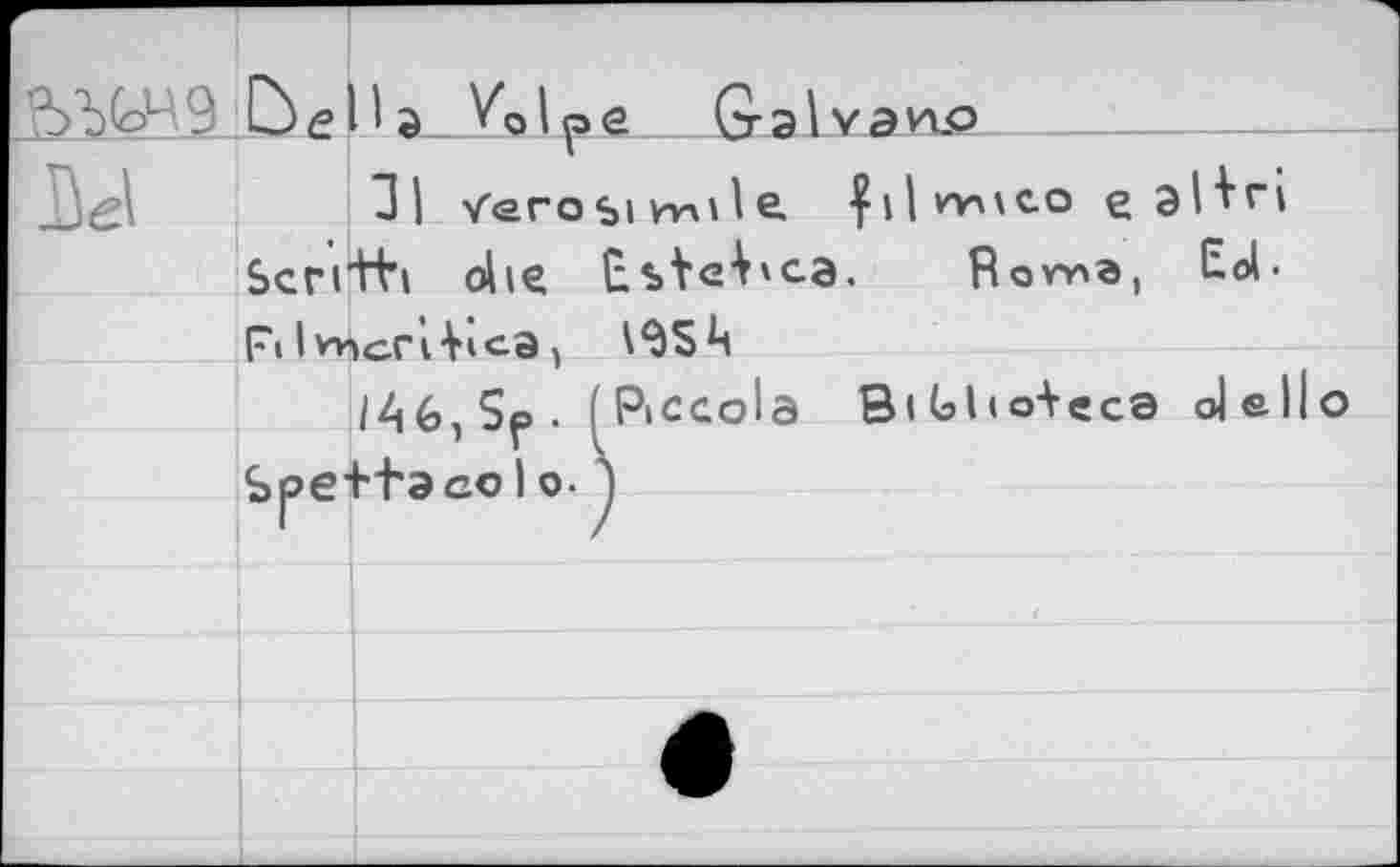 ﻿*	
	la. V'olpe Galvano
	31 v'erosi wii 1 e.	e эНН
Scri'H’i die	Rowia, Eol.	
F\ 1 илл-ri Ачса >	
	/A6,Sp. (Piccola BiGho+eca dello bfaco 1 о- 1
Sf>e	
	
	
	
	•
	
......				